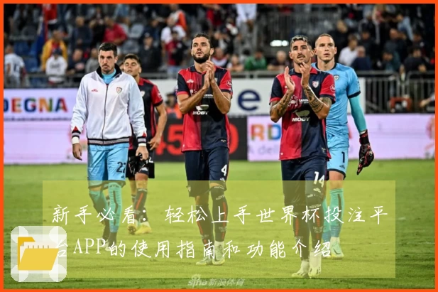 新手必看：轻松上手世界杯投注平台APP的使用指南和功能介绍