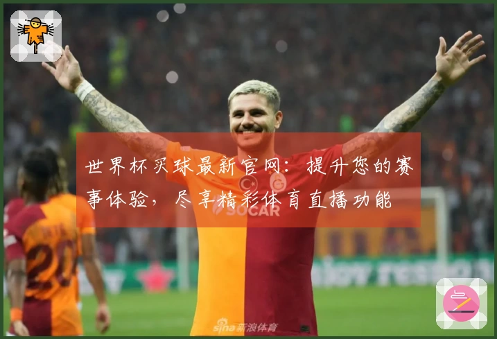 世界杯买球最新官网：提升您的赛事体验，尽享精彩体育直播功能