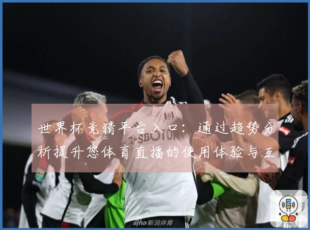 世界杯竞猜平台入口：通过趋势分析提升您体育直播的使用体验与互动乐趣