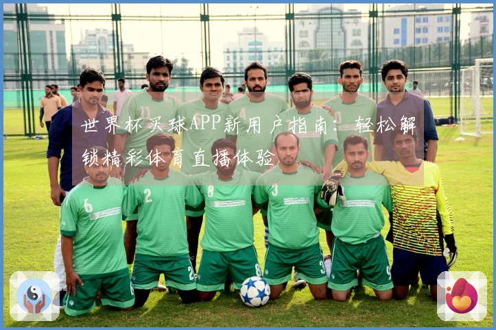 世界杯买球APP新用户指南：轻松解锁精彩体育直播体验
