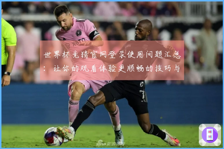 世界杯竞猜官网登录使用问题汇总：让你的观看体验更顺畅的技巧与指引