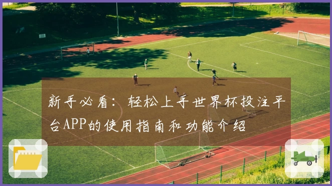 新手必看：轻松上手世界杯投注平台APP的使用指南和功能介绍